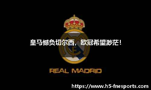 皇马憾负切尔西，欧冠希望渺茫！
