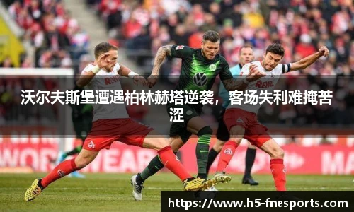 沃尔夫斯堡遭遇柏林赫塔逆袭，客场失利难掩苦涩