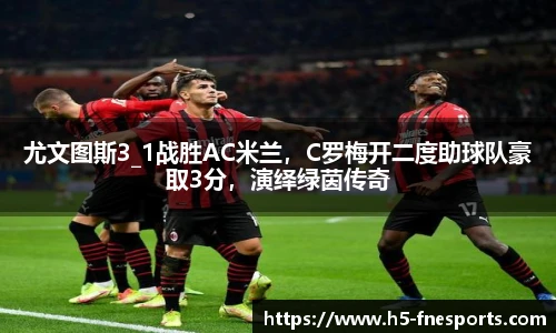 尤文图斯3_1战胜AC米兰，C罗梅开二度助球队豪取3分，演绎绿茵传奇