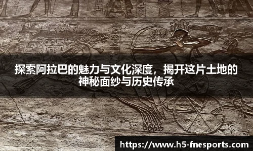 探索阿拉巴的魅力与文化深度，揭开这片土地的神秘面纱与历史传承