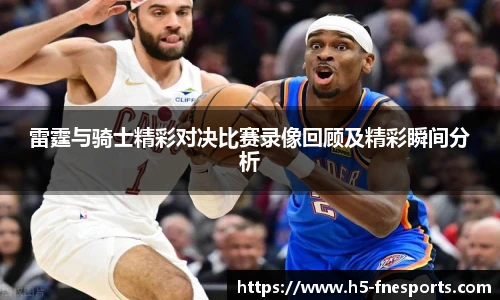 雷霆与骑士精彩对决比赛录像回顾及精彩瞬间分析