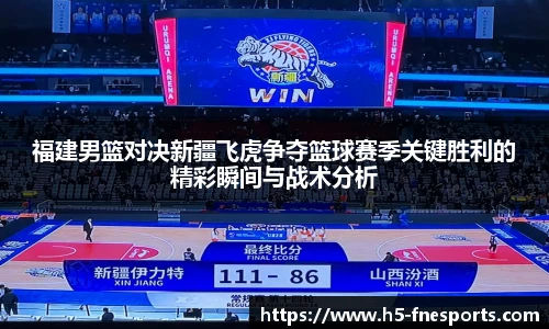 福建男篮对决新疆飞虎争夺篮球赛季关键胜利的精彩瞬间与战术分析