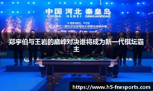 郑宇伯与王岩的巅峰对决谁将成为新一代棋坛霸主
