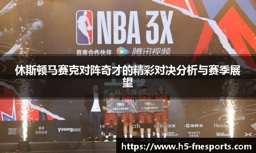 休斯顿马赛克对阵奇才的精彩对决分析与赛季展望
