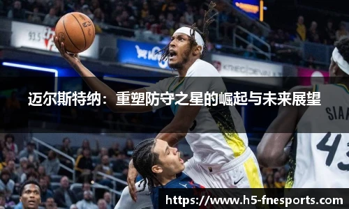 迈尔斯特纳：重塑防守之星的崛起与未来展望