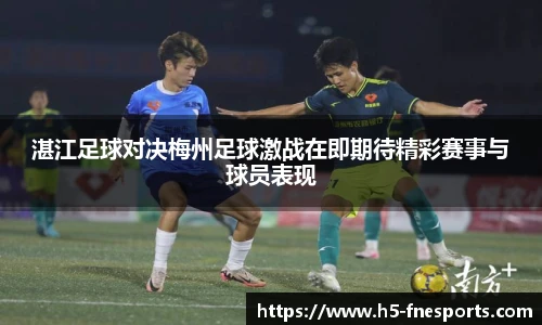 湛江足球对决梅州足球激战在即期待精彩赛事与球员表现