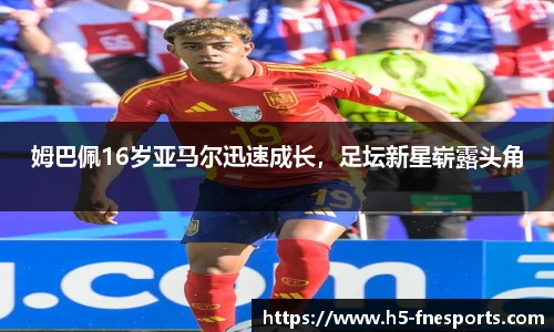 姆巴佩16岁亚马尔迅速成长，足坛新星崭露头角