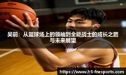 吴前：从篮球场上的领袖到全能战士的成长之路与未来展望