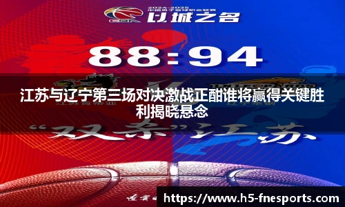 江苏与辽宁第三场对决激战正酣谁将赢得关键胜利揭晓悬念