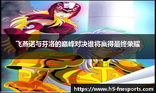 飞燕诺与芬洛的巅峰对决谁将赢得最终荣耀