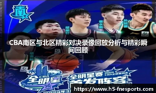 CBA南区与北区精彩对决录像回放分析与精彩瞬间回顾